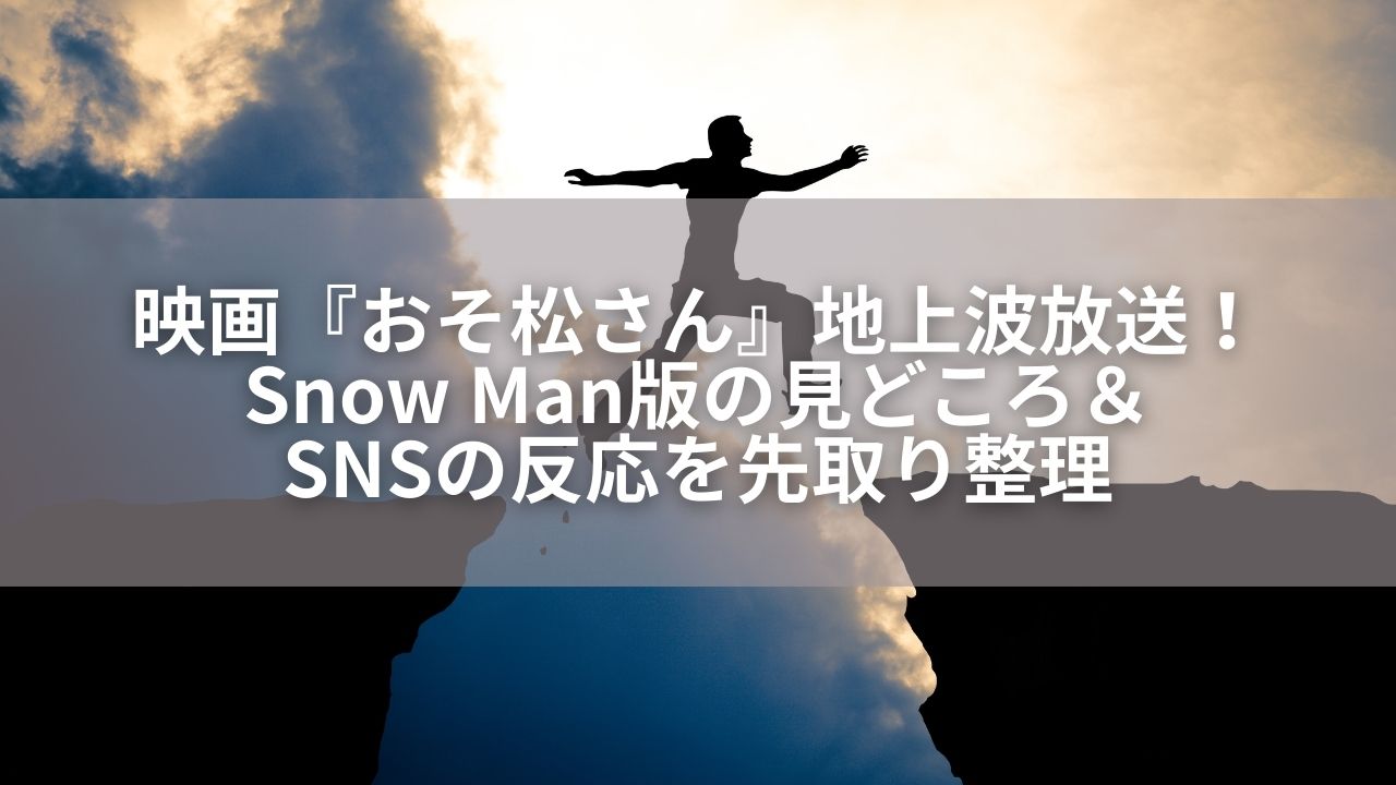 映画『おそ松さん』地上波放送！Snow Man版の見どころ＆SNSの反応を先取り整理