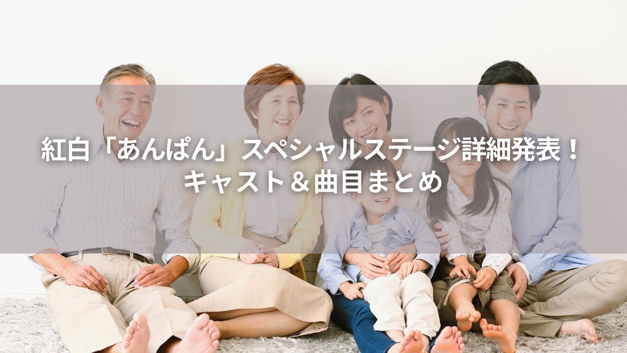 紅白「あんぱん」スペシャルステージ詳細発表！キャスト＆曲目まとめ