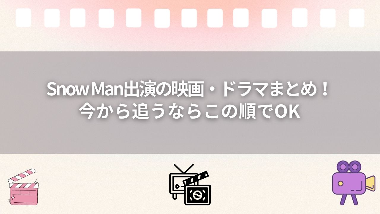 Snow Man出演の映画・ドラマまとめ！今から追うならこの順でOK