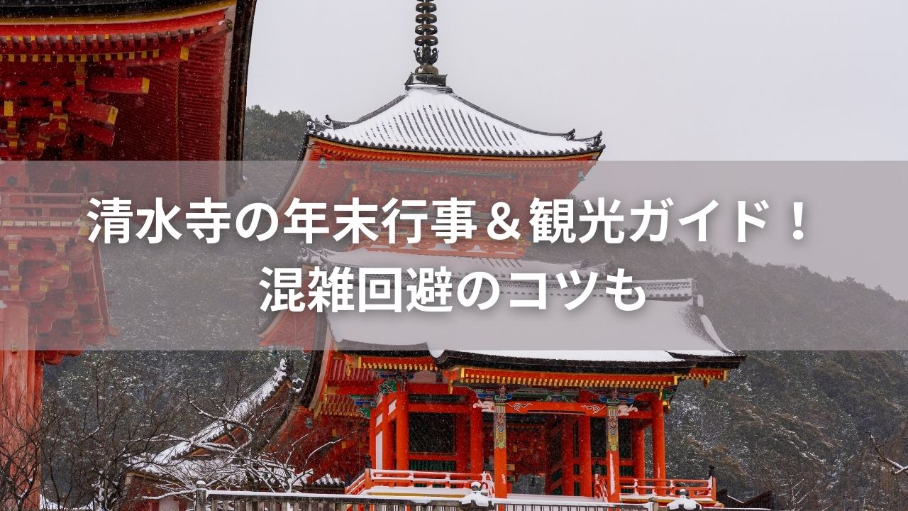 清水寺の年末行事＆観光ガイド！混雑回避のコツも