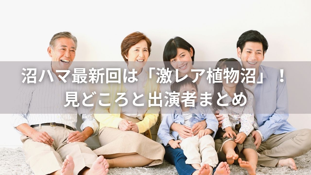 沼ハマ最新回は「激レア植物沼」！見どころと出演者まとめ