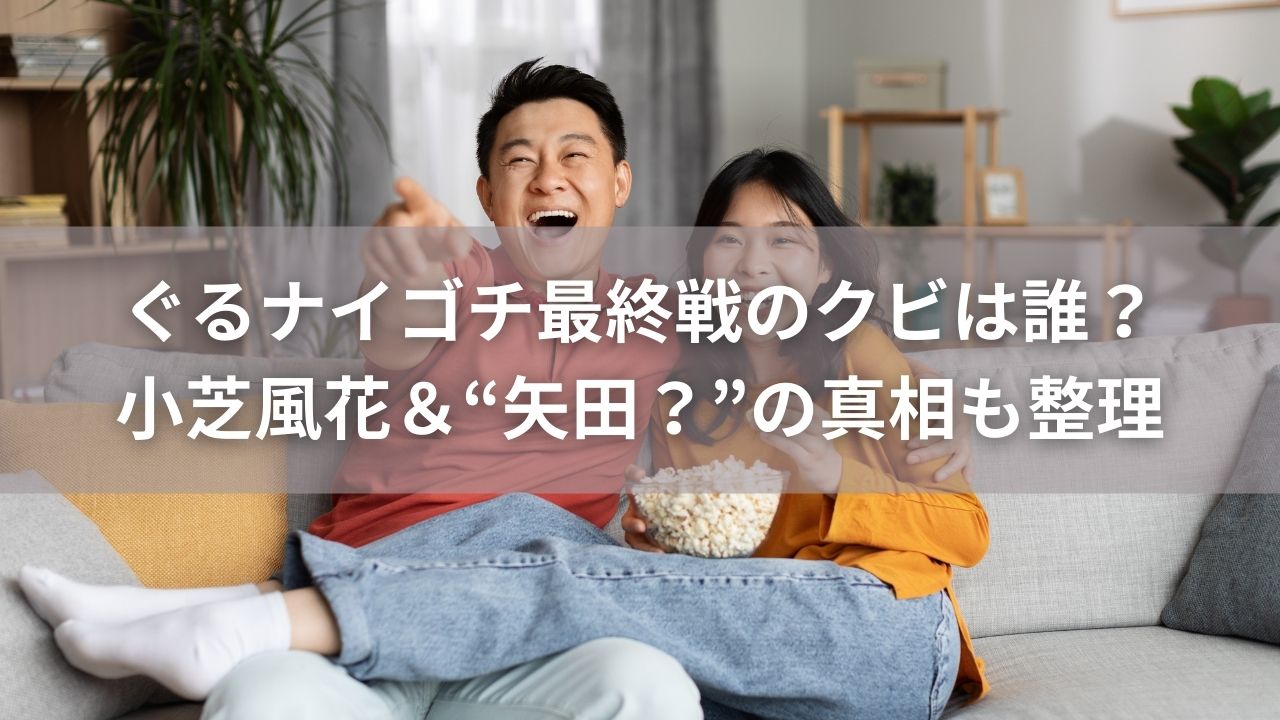 ぐるナイゴチ最終戦のクビは誰？小芝風花＆“矢田？”の真相も整理