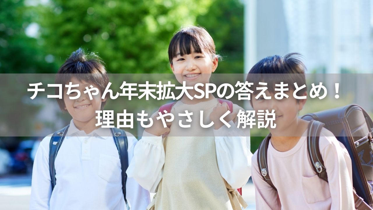 チコちゃん年末拡大SPの答えまとめ！理由もやさしく解説