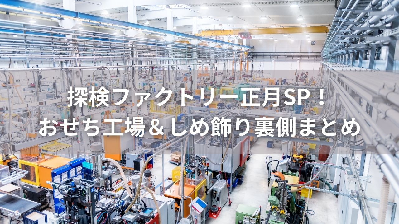 探検ファクトリー正月SP！おせち工場＆しめ飾り裏側まとめ