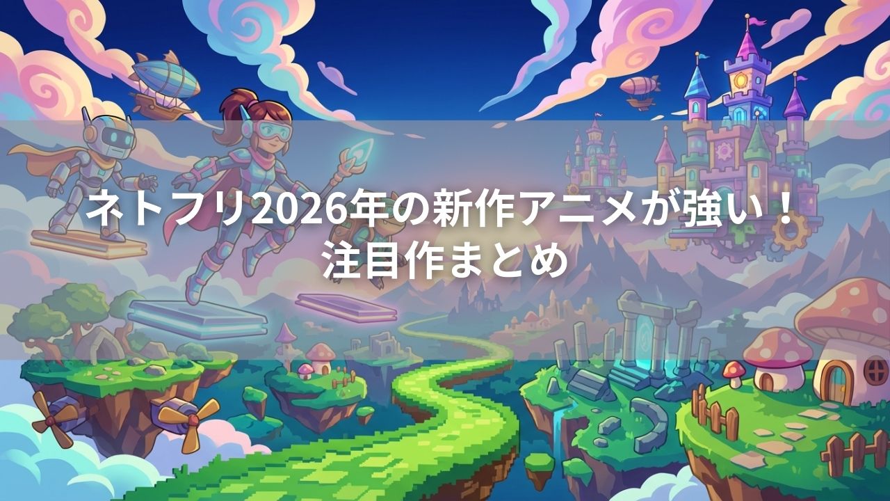 ネトフリ2026年の新作アニメが強い！注目作まとめ