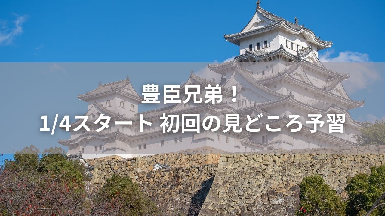 豊臣兄弟！1/4スタート 初回の見どころ予習