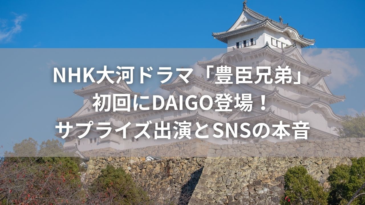 NHK大河ドラマ「豊臣兄弟」初回にDAIGO登場！一瞬ザワついたサプライズ出演とSNSの本音