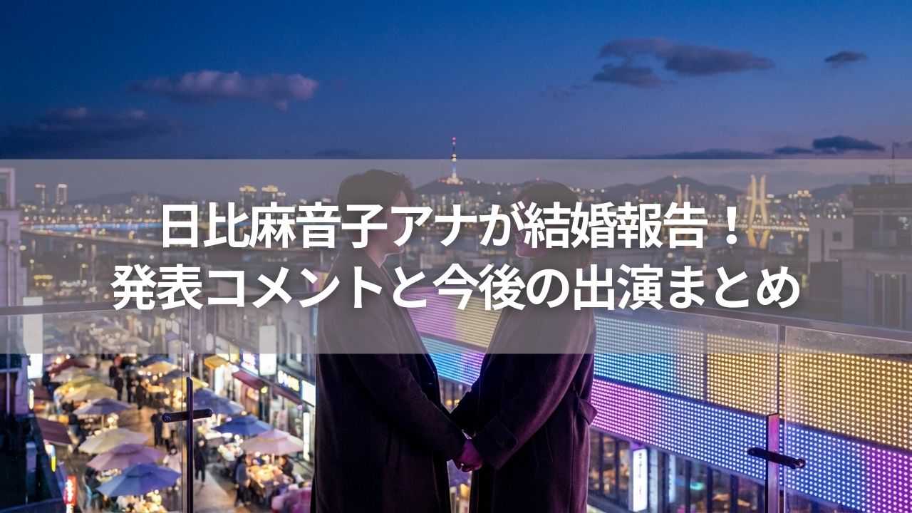 日比麻音子アナが結婚報告！発表コメントと今後の出演まとめ