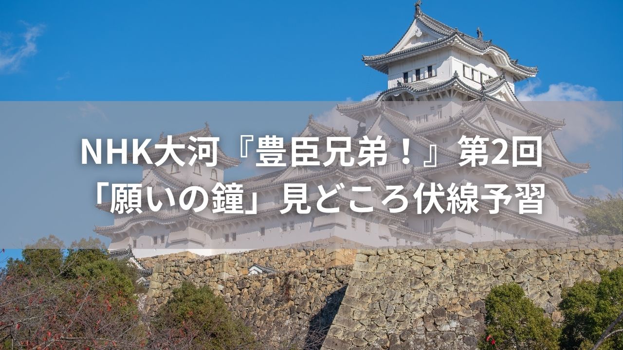 NHK大河『豊臣兄弟！』第2回「願いの鐘」見どころと伏線を予習まとめ
