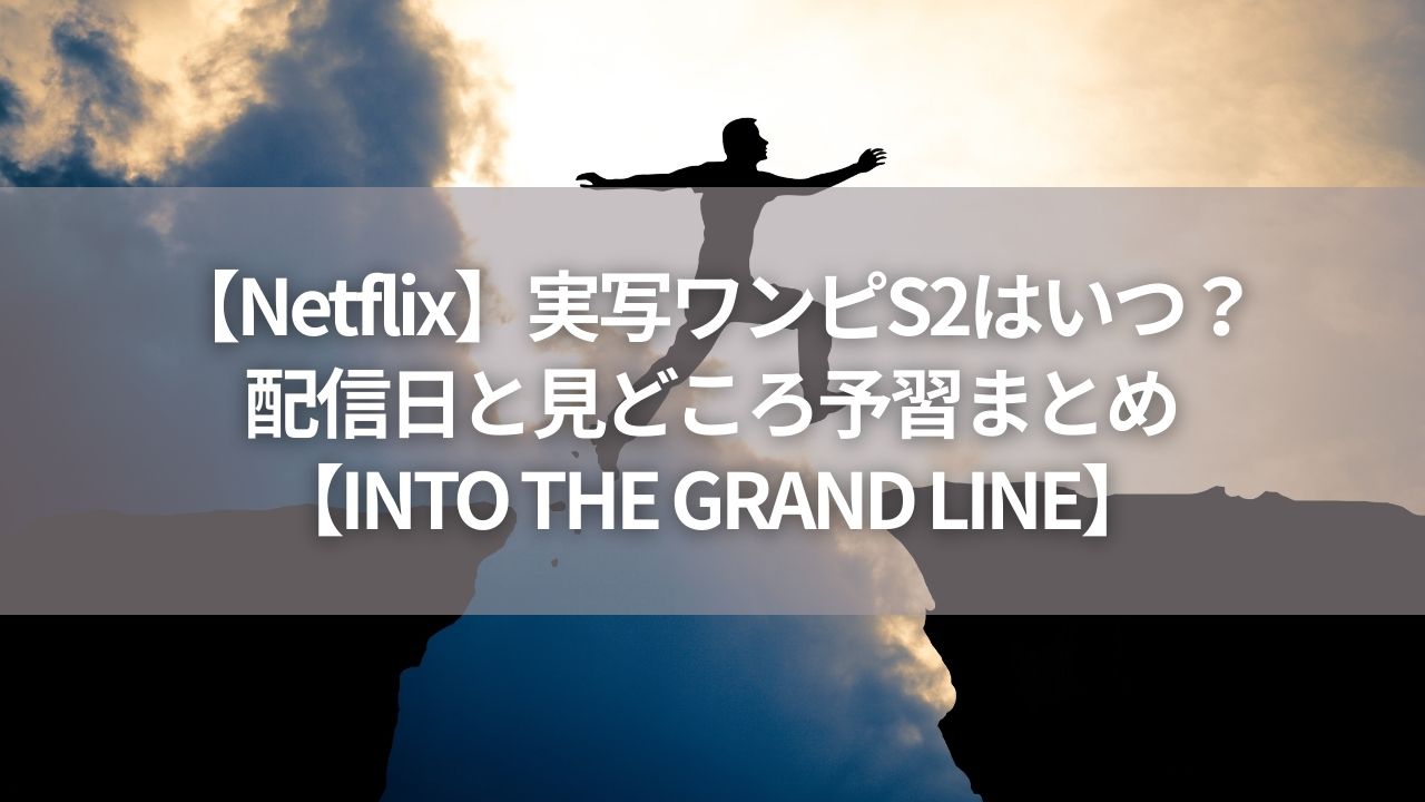 【Netflix】実写ワンピS2はいつ？配信日と見どころ予習まとめ【INTO THE GRAND LINE】