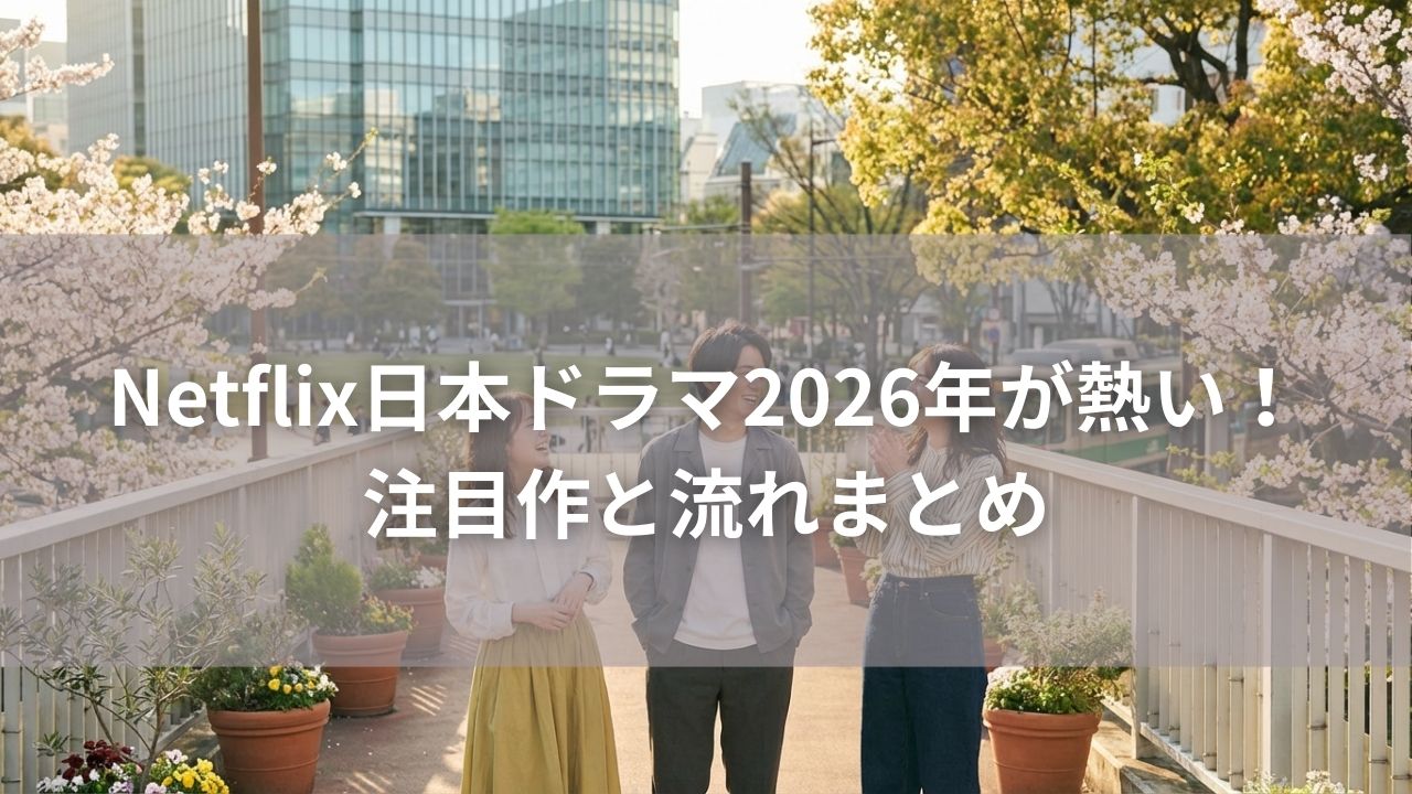 Netflix日本ドラマ2026年が熱い！注目作と流れまとめ