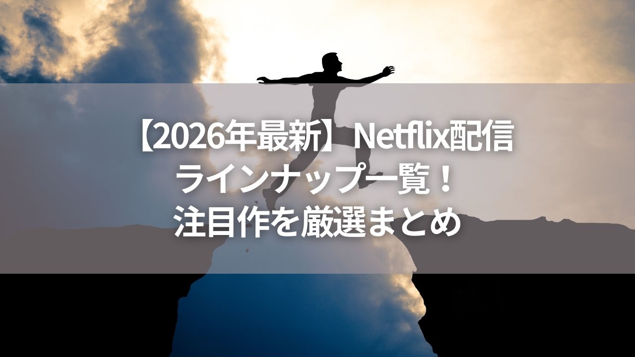 【2026年最新】Netflix配信ラインナップ一覧！注目作を厳選まとめ【随時更新】