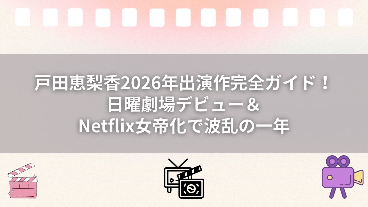 戸田恵梨香2026年出演作完全ガイド！日曜劇場デビュー＆Netflix女帝化で波乱の一年