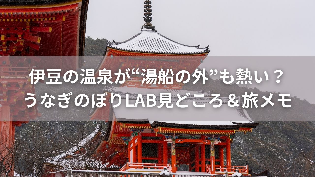 伊豆の温泉が“湯船の外”も熱い？うなぎのぼりLAB見どころ＆旅メモ