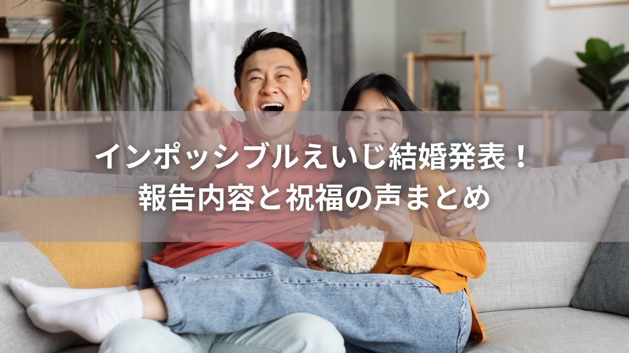 インポッシブルえいじ結婚発表！報告内容と祝福の声まとめ