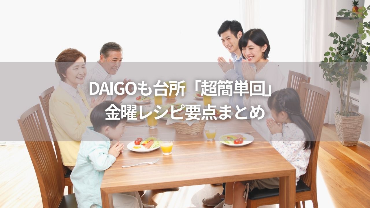 DAIGOも台所「超簡単回」金曜レシピ要点まとめ