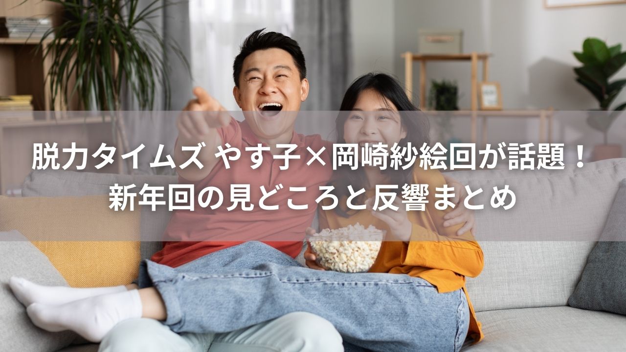 脱力タイムズ やす子×岡崎紗絵回が話題！新年回の見どころと反響まとめ