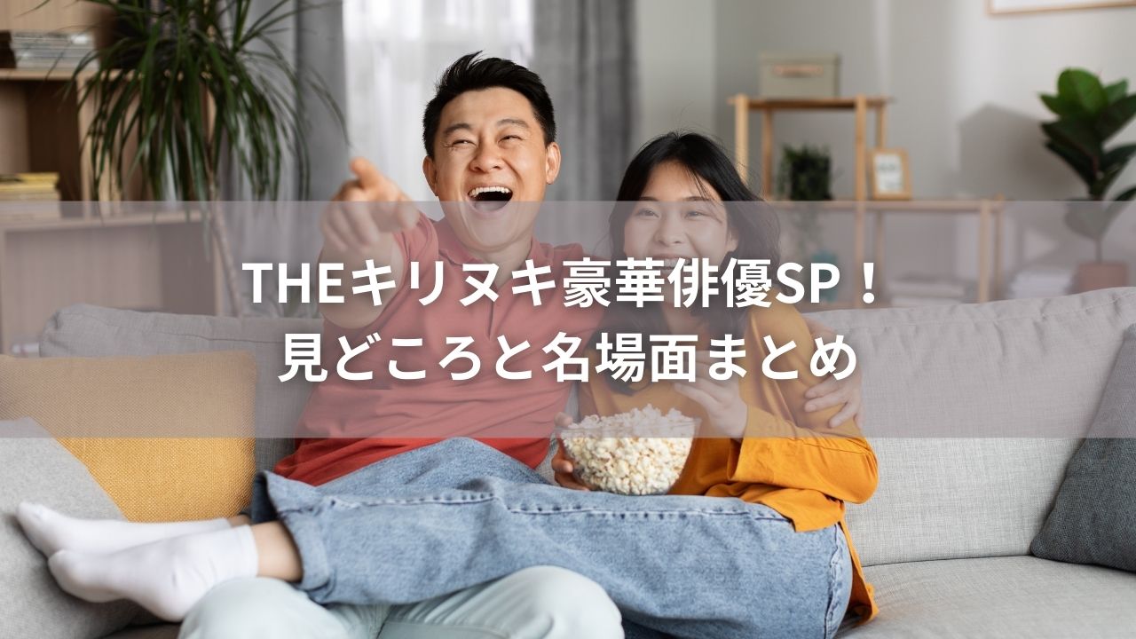 THEキリヌキ豪華俳優SP！見どころと名場面まとめ