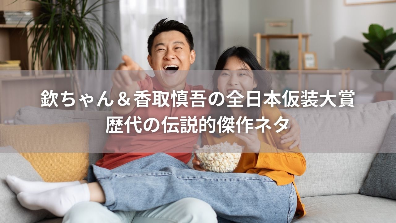 欽ちゃん＆香取慎吾の全日本仮装大賞 歴代の伝説的傑作ネタ