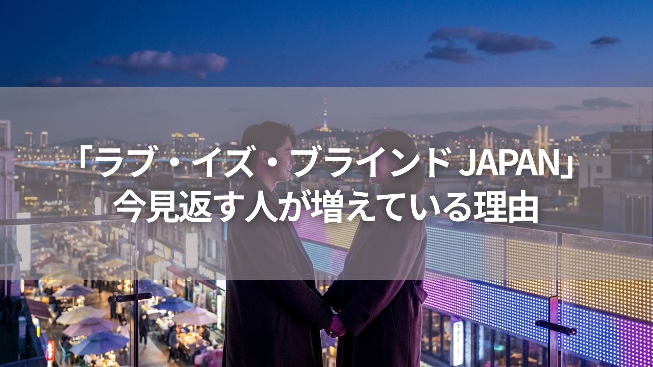 「ラブ・イズ・ブラインド JAPAN」今見返す人が増えている理由