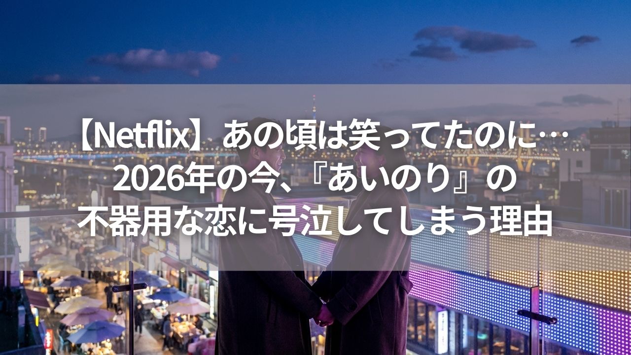 【Netflix】あの頃は笑ってたのに…2026年の今、『あいのり』の不器用な恋に号泣してしまう理由