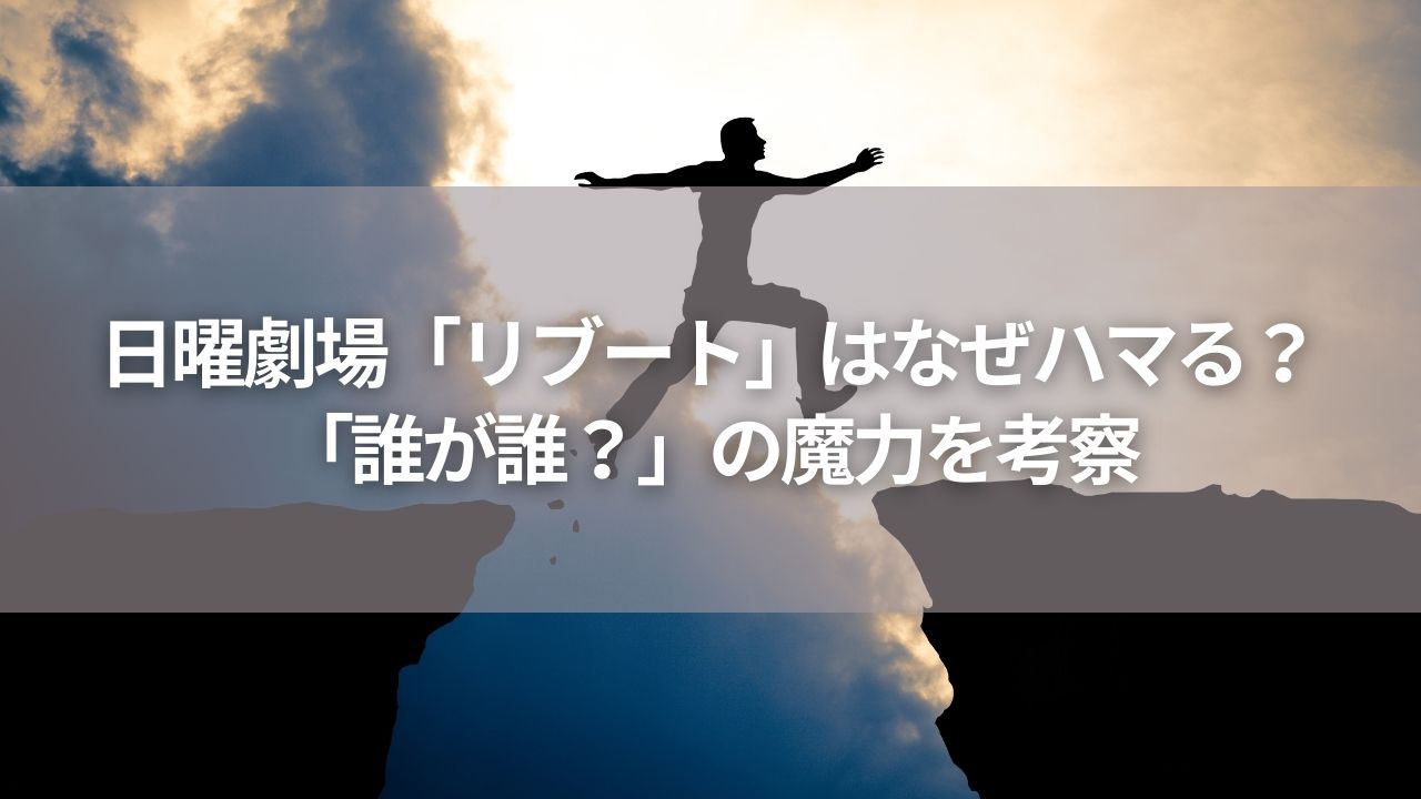 日曜劇場「リブート」はなぜハマる？「誰が誰？」の魔力を考察