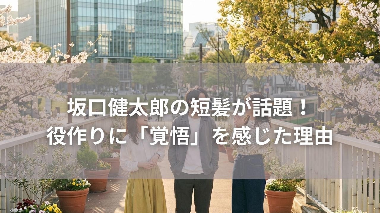 坂口健太郎の短髪が話題！役作りに「覚悟」を感じた理由
