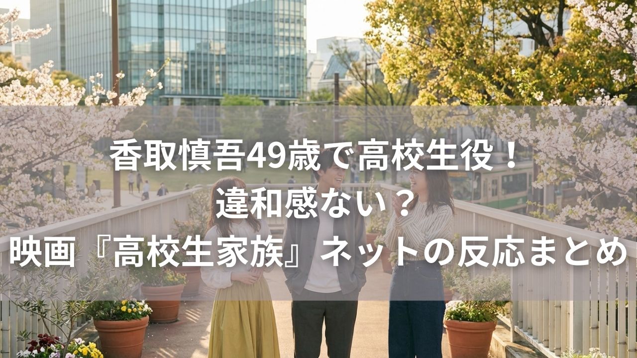 香取慎吾49歳で高校生役！違和感ない？映画『高校生家族』ネットの反応まとめ