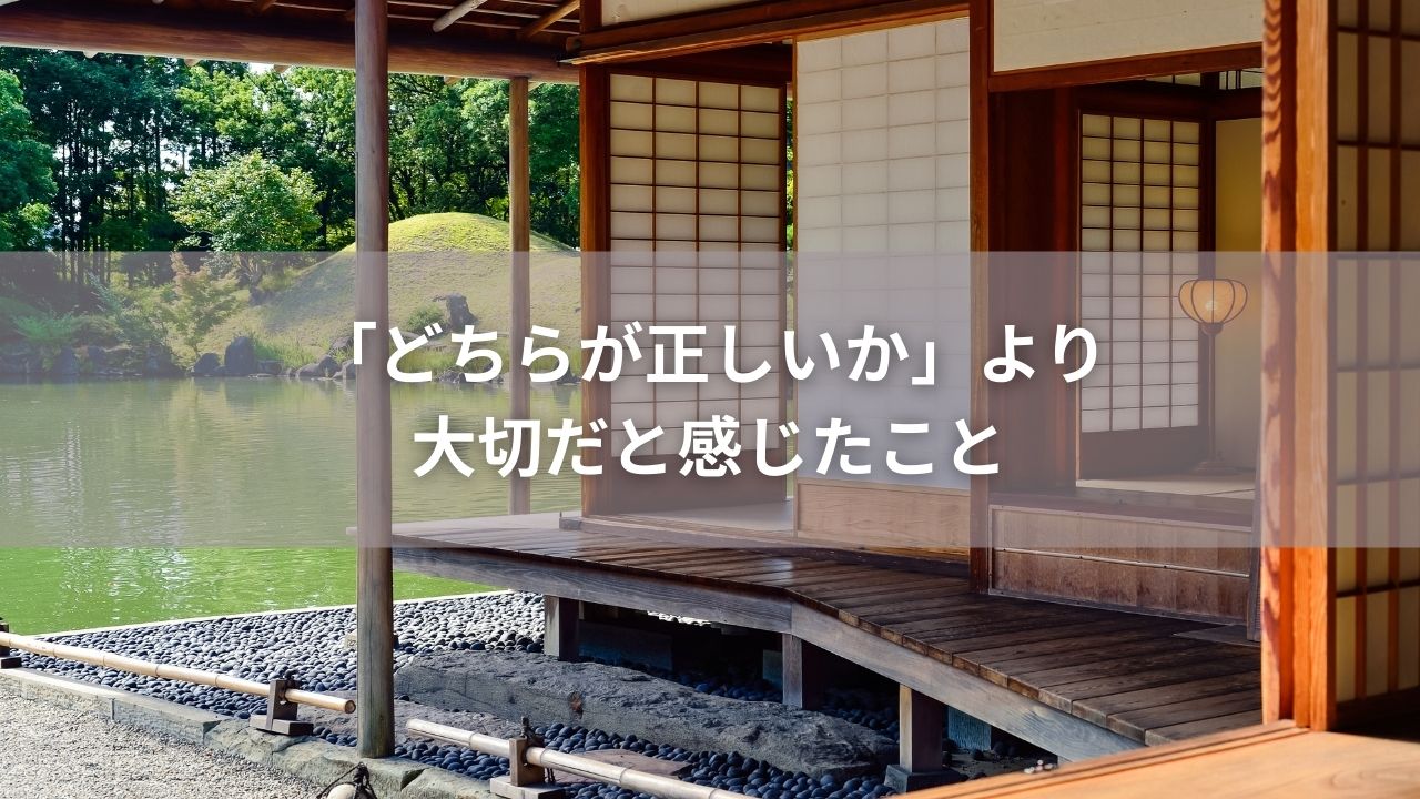 「どちらが正しいか」より大切だと感じたこと