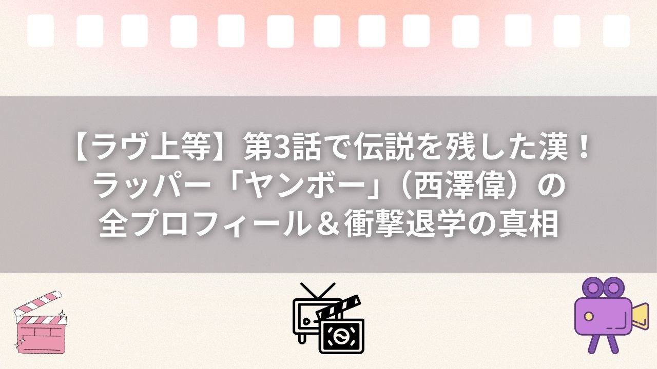 【ラヴ上等】第3話で伝説を残した漢！ラッパー「ヤンボー」（西澤偉）の全プロフィール＆衝撃退学の真相